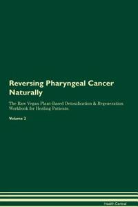 Reversing Pharyngeal Cancer Naturally The Raw Vegan Plant-Based Detoxification & Regeneration Workbook for Healing Patients. Volume 2