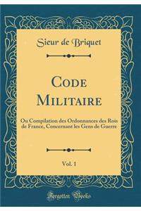 Code Militaire, Vol. 1: Ou Compilation Des Ordonnances Des Rois de France, Concernant Les Gens de Guerre (Classic Reprint)