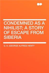 Condemned as a Nihilist; A Story of Escape from Siberia