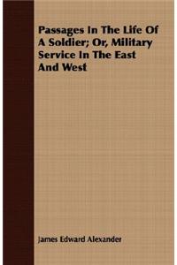 Passages in the Life of a Soldier; Or, Military Service in the East and West