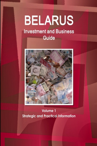 Belarus Investment and Business Guide Volume 1 Strategic and Practical Information