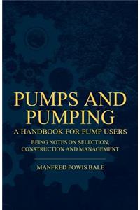 Pumps and Pumping - A Handbook For Pump Users Being Notes On Selection, Construction And Management