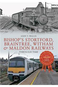 Bishop's Stortford, Braintree, Witham & Maldon Railways Through Time