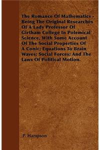 The Romance Of Mathematics - Being The Original Researches Of A Lady Professor Of Girtham College In Polemical Science, With Some Account Of The Social Properties Of A Conic; Equations To Brain Waves; Social Forces; And The Laws Of Political Motion