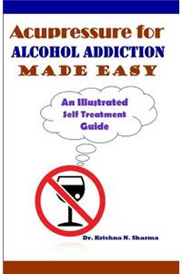 Acupressure for Alcohol Addiction Made Easy: An Illustrated Self Treatment Guide