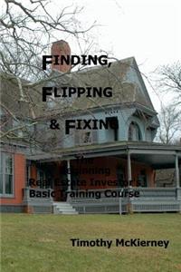 Finding, Flipping & Fixing: The Beginning Real Estate Investor's Basic Training Course