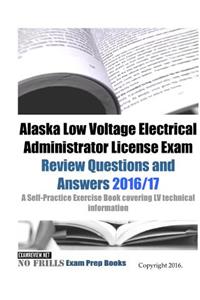 Alaska Low Voltage Electrical Administrator License Exam Review Questions and Answers 2016/17 Edition