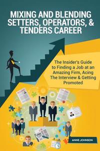 Mixing and Blending Setters, Operators, & Tenders Career (Special Edition): The Insider's Guide to Finding a Job at an Amazing Firm, Acing the Interview & Getting Promoted: The Insider's Guide to Finding a Job at an Amazing Firm, Acing the Interview & Getting Promoted