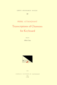 CMM 20 Pierre Attaingnant (Before 1500 After 1553), Transcriptions of Chansons for Keyboard (1531), Edited by Albert Seay