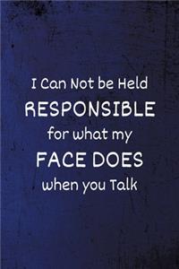 I Can Not be Held Responsible for what my Face Does when you talk