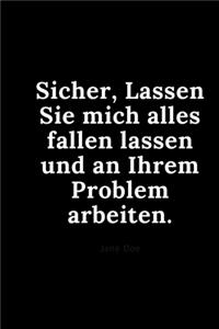 Sicher, Lassen Sie mich alles fallen lassen und an Ihrem Problem arbeiten.