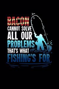 Bacon Cannot Solve All Your Problems That's What Fishing's For