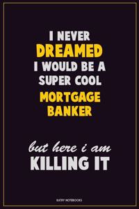 I Never Dreamed I would Be A Super Cool Mortgage banker But Here I Am Killing It