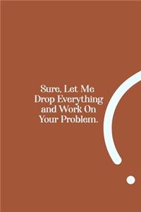Sure, Let Me Drop Everything and Work On Your Problem.