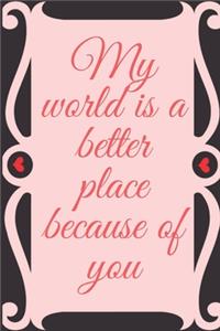 My world is a better place because of you