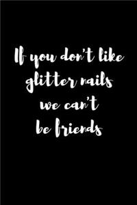 If You Don't Like Glitter Nails We Can't Be Friends