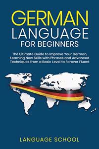 German Language for Beginners: The Ultimate Guide to Improve Your German, Learning New Skills with Phrases and Advanced Techniques from a Basic German to Forever Fluent