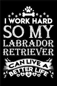 I work hard so my Labrador Retriever can live a better life