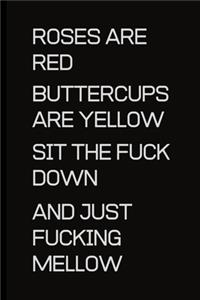 Roses are Red Buttercups are Yellow sit the fuck down and just fucking melllow