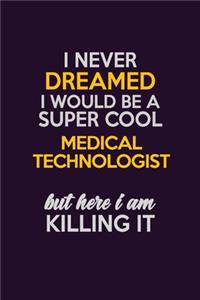 I Never Dreamed I Would Be A Super cool Medical technologist But Here I Am Killing It: Career journal, notebook and writing journal for encouraging men, women and kids. A framework for building your career.