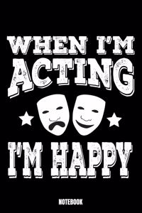 When I'M Acting I'M Happy Notebook