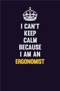 I can't Keep Calm Because I Am An Ergonomist