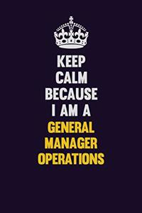 Keep Calm Because I Am A General Manager Operations