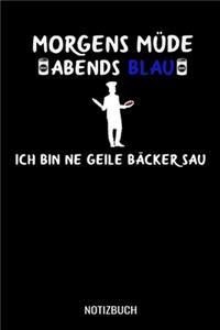 Morgens Müde abends blau ich ne geile Bäcker Sau