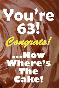 You're 63! Congrats! ...Now Where's The Cake!