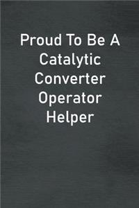 Proud To Be A Catalytic Converter Operator Helper