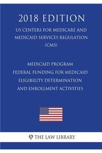 Medicaid Program - Federal Funding for Medicaid Eligibility Determination and Enrollment Activities (Us Centers for Medicare and Medicaid Services Regulation) (Cms) (2018 Edition)