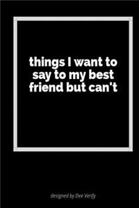 Things I Want to Say to My Best Friend