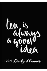 2019 Daily Planner - Tea Is Always a Good Idea