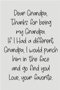 Dear Grandpa Thanks for Being My Grandpa, If I Had a Different Grandpa, I Would Punch Him in the Face and Go Find You! Love, Your Favorite