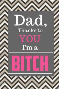 Dad Thanks to You I'm a Bitch