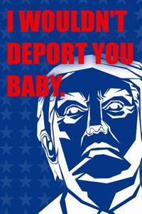 I Wouldn't Deport You Baby