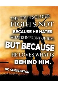 The True Soldier Fights Not Because He Hates What Is In Front Of Him But Because He Loves What Is Behind Him GK Chesterton