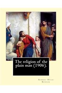 religion of the plain man (1906). By: Robert Hugh Benson: Robert Hugh Benson (18 November 1871 - 19 October 1914) was an English Anglican priest who in 1903 was received into the Roman C