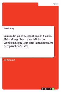 Legitimität eines supranationalen Staates. Abhandlung über die rechtliche und gesellschaftliche Lage eines supranationalen europäischen Staates