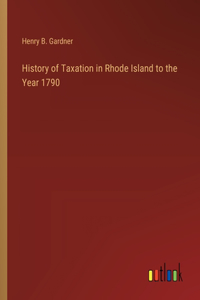 History of Taxation in Rhode Island to the Year 1790