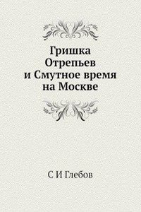 Grishka Otrepev i Smutnoe vremya na Moskve