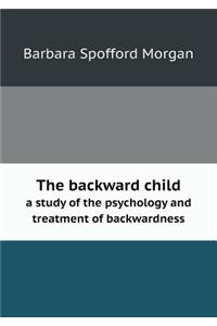 The Backward Child a Study of the Psychology and Treatment of Backwardness