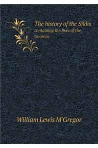 The History of the Sikhs Containing the Lives of the Gooroos