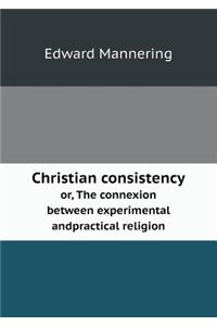 Christian Consistency Or, the Connexion Between Experimental Andpractical Religion