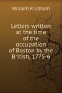 Letters written at the time of the occupation of Boston by the British, 1775-6