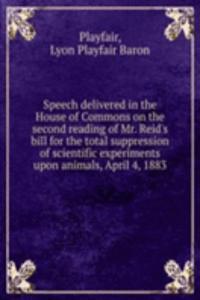 Speech delivered in the House of Commons on the second reading of Mr. Reid's bill for the total suppression of scientific experiments upon animals, April 4, 1883