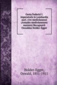Gesta Federici I. imperatoris in Lombardia auct. cive mediolanensi (Annales mediolanenses maiores) Recognovit Oswaldus Holder-Egger
