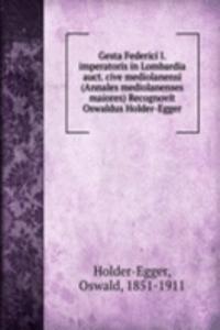 Gesta Federici I. imperatoris in Lombardia auct. cive mediolanensi (Annales mediolanenses maiores) Recognovit Oswaldus Holder-Egger