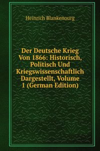 Der Deutsche Krieg Von 1866: Historisch, Politisch Und Kriegswissenschaftlich Dargestellt, Volume 1 (German Edition)