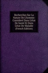 Recherches Sur La Nature De L'homme: Considere Dans L'etat De Sante Et Dans L'etat De Maladie (French Edition)